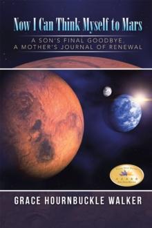 Now I Can Think Myself to Mars : A Son's Final Goodbye    a Mother's Journal of Renewal