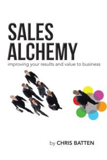 Sales Alchemy : Improving Your Results and Value to Business