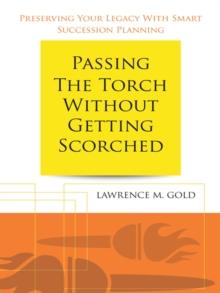 Passing the Torch Without Getting Scorched : Preserving Your Legacy with Smart Succession Planning