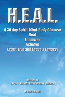 H.E.A.L.  a 30 Day Spirit-Mind-Body Cleanse : Heal Empower Achieve Learn, Live and Leave a Legacy! 30 Days to Repent * Renew * Reinvigorate * Rejoice