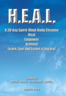 H.E.A.L. a 30 Day Spirit-Mind-Body Cleanse : Heal Empower Achieve Learn, Live and Leave a Legacy! 30 Days to Repent * Renew * Reinvigorate * Rejoice