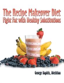 The Recipe Makeover Diet : Fight Fat with Healthy Substitutions