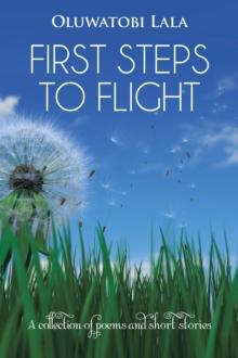 First Steps to Flight : A Collection of Poems and Short Stories