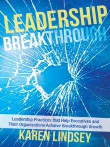 Leadership Breakthrough : Leadership Practices That Help Executives and Their  Organizations Achieve Breakthrough Growth