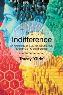 Tales of Indifference : An Anthology of Sultry, Secretive, & Simplistic Short Stories