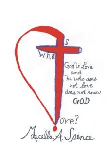 What Is Love? : God Is Love and  He Who Does  Not Love  Does Not Know God