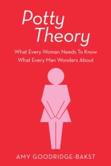 Potty Theory : What Every Woman Needs to Know What Every Man Wonders About