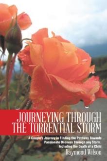 Journeying Through the Torrential Storm : A Couple's Journey in Finding the Pathway Towards Passionate Oneness Through Any Storm, Including the Death of a Child