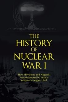 The History of Nuclear War I : How Hiroshima and Nagasaki Were Devastated by Nuclear Weapons in August 1945.