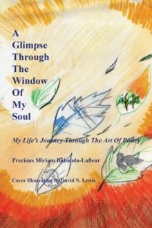 A Glimpse Through the Window of My Soul : My Life's Journey Through the Art of Poetry