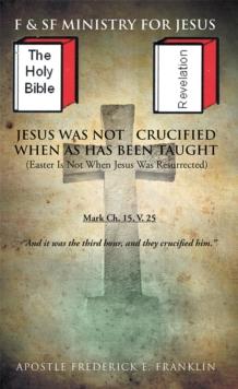 Jesus Was Not Crucified When as Has Been Taught : Easter Is Not When Jesus Was Resurrected