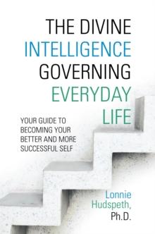 The Divine Intelligence Governing Everyday Life : Your Guide to Becoming Your Better and More Successful Self