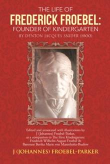 The Life of Frederick Froebel: Founder of Kindergarten by Denton Jacques Snider (1900) : Edited and Annotated with Illustrations by J (Johannes) Froebel-Parker, as a Companion to the First Kindergarte