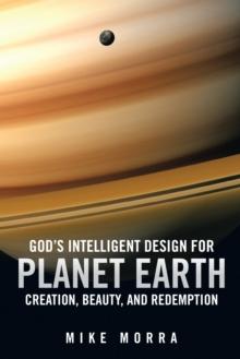 God'S Intelligent Design for Planet Earth : Creation, Beauty, and Redemption