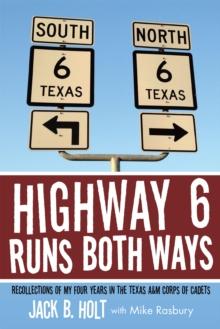 Highway 6 Runs Both Ways : Recollections of My Four Years in the Texas A&M Corps of Cadets