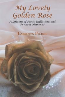 My Lovely Golden Rose : A Lifetime of Poetic Reflections and Precious Memories