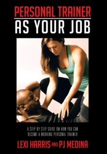 Personal Trainer  as  Your Job : A Step by Step Guide on How You Can Become a Working Personal Trainer