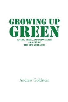 Growing up Green : Living, Dying, and Dying Again as a Fan of the New York Jets