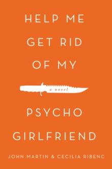 Help Me Get Rid of My Psycho Girlfriend : A Novel