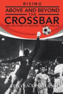 Rising Above and Beyond the Crossbar : The Life Story of Lincoln "Tiger" Phillips