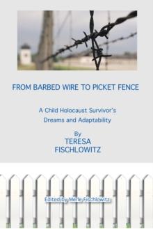 From Barbed Wire to Picket Fence : A Child Holocaust Survivor'S Dreams and Adaptability