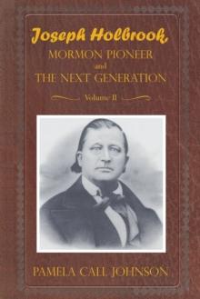 Joseph Holbrook Mormon Pioneer and the Next Generation Volume Ii : With Commentary on Settlers, Polygamists, and Outlaws, Including Butch Cassidy