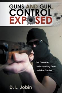 Guns and Gun Control Exposed : The Guide to Understanding Guns and Gun Control