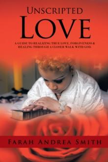 Unscripted Love : A Guide to Realizing True Love, Forgiveness & Healing Through a Closer Walk with God.