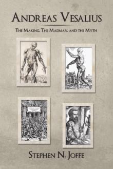 Andreas Vesalius : The Making, the Madman, and the Myth