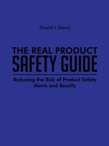 The Real Product Safety Guide : Reducing the Risk of Product Safety Alerts and Recalls