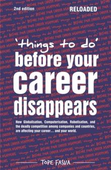 Things to Do...Before Your Career Disappears : How Globalisation, Computerisation, Robotisation, and the Deadly Competition Among Companies and Countries, Are Affecting Your Career... and Your World