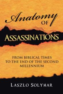 Anatomy of Assassinations : From Biblical Times to the End of  the Second Millennium