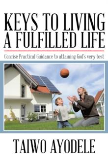 Keys to Living a Fulfilled Life : Concise Practical Guidance to Attaining God'S Very Best