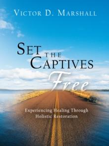 Set the Captives Free : Experiencing Healing Through Holistic Restoration