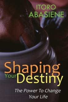 Shaping Your Destiny : The Power to Change Your Life