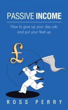 Passive Income : How to Give up Your Day Job and Put Your Feet Up