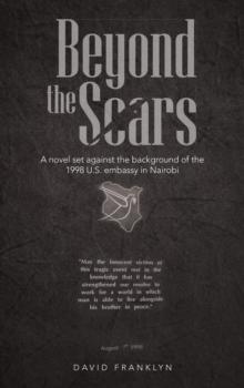 Beyond the Scars : A Novel Set Against the Background of the 1998 U.S. Embassy in Nairobi