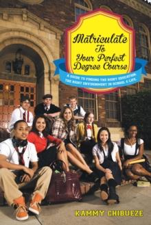 Matriculate to Your Perfect Degree Course : A Guide to Finding the Right Education. the Right Environment in School & Life.