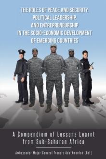 The Roles of Peace and Security, Political Leadership, and Entrepreneurship in the Socio-Economic Development of Emerging Countries : A Compendium of Lessons Learnt from Sub-Saharan Africa