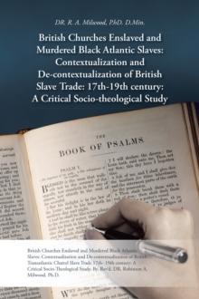 British Churches Enslaved and Murdered Black Atlantic Slaves: Contextualization and De-Contextualization of British Slave Trade: 17Th-19Th Century: a Critical Socio-Theological Study