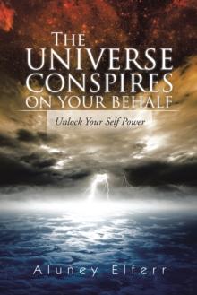 The Universe Conspires on Your Behalf : Unlock Your Self Power