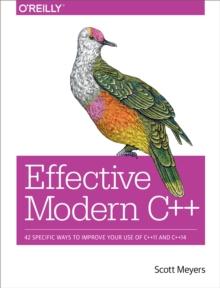 Effective Modern C++ : 42 Specific Ways to Improve Your Use of C++11 and C++14