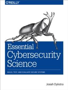 Essential Cybersecurity Science : Build, Test, and Evaluate Secure Systems