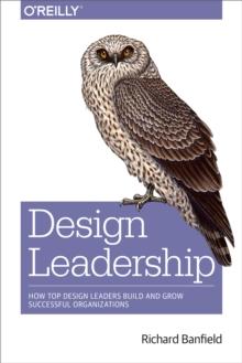 Design Leadership : How Top Design Leaders Build and Grow Successful Organizations