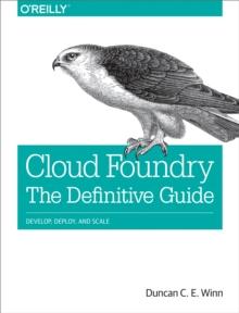 Cloud Foundry: The Definitive Guide : Develop, Deploy, and Scale