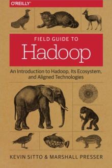 Field Guide to Hadoop : An Introduction to Hadoop, Its Ecosystem, and Aligned Technologies