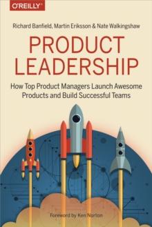 Product Leadership : How Top Product Managers Launch Awesome Products and Build Successful Teams