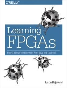 Learning FPGAs : Digital Design for Beginners with Mojo and Lucid HDL