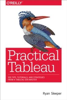 Practical Tableau : 100 Tips, Tutorials, and Strategies from a Tableau Zen Master