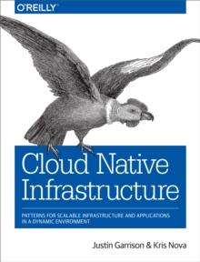 Cloud Native Infrastructure : Patterns for Scalable Infrastructure and Applications in a Dynamic Environment